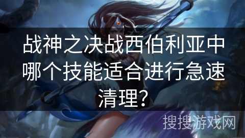 战神之决战西伯利亚中哪个技能适合进行急速清理？