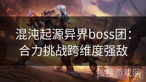 混沌起源异界boss团：合力挑战跨维度强敌