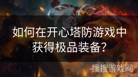 如何在开心塔防游戏中获得极品装备? 如何在开心塔防游戏中获得极品装备?