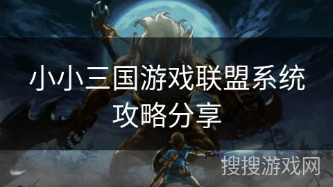 小小三国游戏联盟系统攻略分享 小小三国游戏联盟系统攻略分享