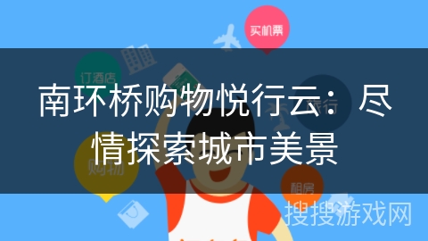 南环桥购物悦行云：尽情探索城市美景