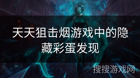 天天狙击烟游戏中的隐藏彩蛋发现