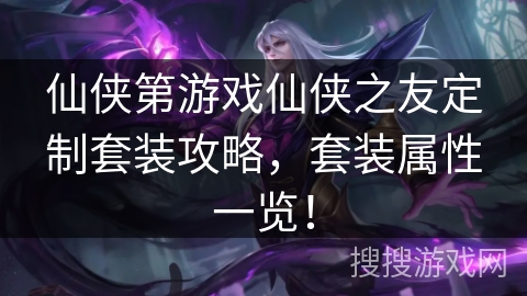 仙侠第游戏仙侠之友定制套装攻略，套装属性一览！