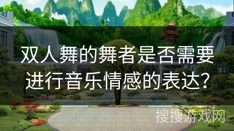 双人舞的舞者是否需要进行音乐情感的表达?