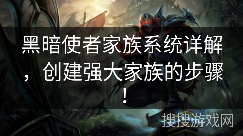 黑暗使者家族系统详解，创建强大家族的步骤！