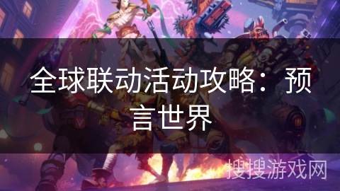 全球联动活动攻略:预言世界 全球联动活动攻略:预言世界