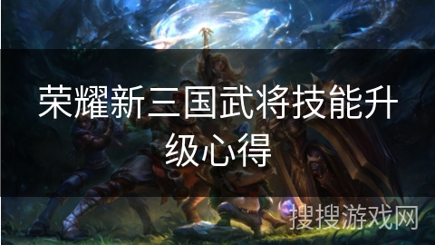 荣耀新三国武将技能升级心得