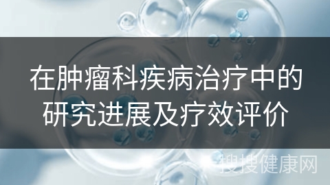 在肿瘤科疾病治疗中的研究进展及疗效评价