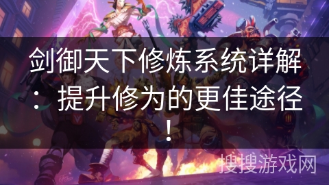 剑御天下修炼系统详解:提升修为的更佳途径! 剑御天下修炼系统详解:提升修为的更佳途径!