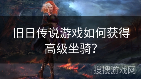 旧日传说游戏如何获得高级坐骑？