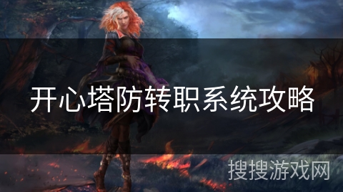 开心塔防转职系统攻略 开心塔防转职系统攻略
