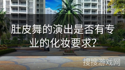 肚皮舞的演出是否有专业的化妆要求？