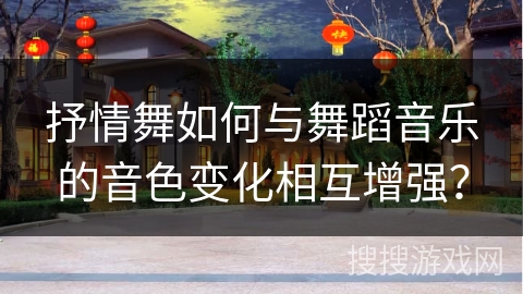 抒情舞如何与舞蹈音乐的音色变化相互增强？
