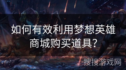 如何有效利用梦想英雄商城购买道具？