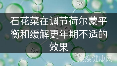 石花菜在调节荷尔蒙平衡和缓解更年期不适的效果