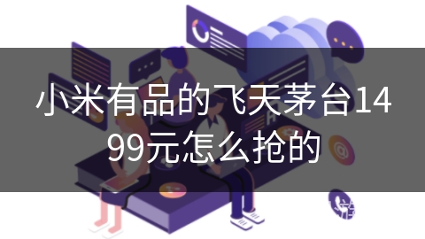 小米有品的飞天茅台1499元怎么抢的 小米有品的飞天茅台1499元怎么抢的