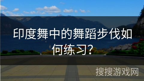 印度舞中的舞蹈步伐如何练习？