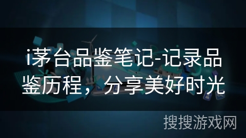 i茅台品鉴笔记-记录品鉴历程，分享美好时光