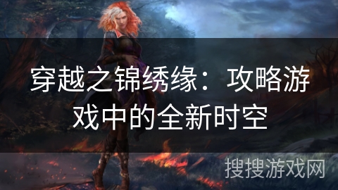 穿越之锦绣缘:攻略游戏中的全新时空 穿越之锦绣缘:攻略游戏中的全新时空