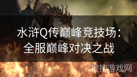水浒Q传巅峰竞技场:全服巅峰对决之战 水浒Q传巅峰竞技场:全服巅峰对决之战