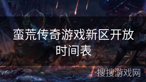 蛮荒传奇游戏新区开放时间表