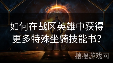 如何在战区英雄中获得更多特殊坐骑技能书？