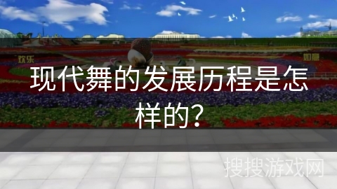 现代舞的发展历程是怎样的？