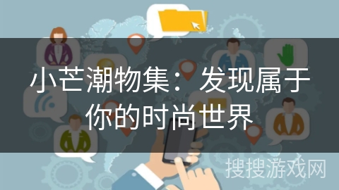 小芒潮物集:发现属于你的时尚世界 小芒潮物集:发现属于你的时尚世界