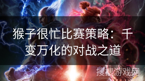 猴子很忙比赛策略：千变万化的对战之道