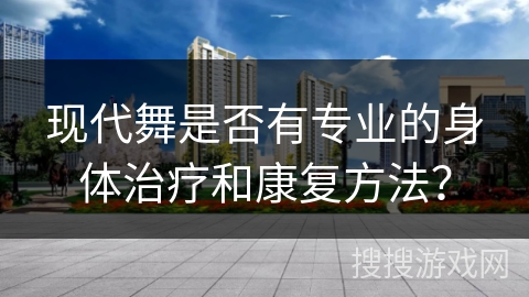 现代舞是否有专业的身体治疗和康复方法？