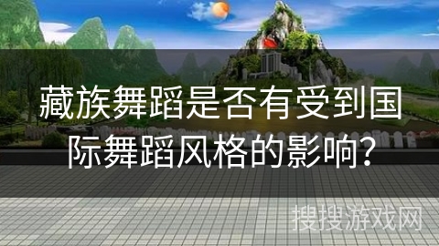 藏族舞蹈是否有受到国际舞蹈风格的影响？