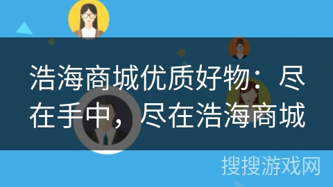 浩海商城优质好物：尽在手中，尽在浩海商城