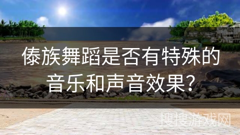 傣族舞蹈是否有特殊的音乐和声音效果？