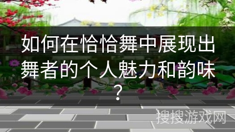 如何在恰恰舞中展现出舞者的个人魅力和韵味？