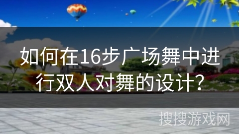 如何在16步广场舞中进行双人对舞的设计？