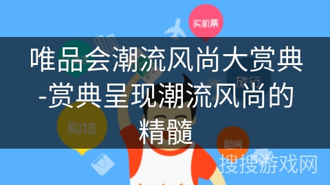 唯品会潮流风尚大赏典-赏典呈现潮流风尚的精髓 唯品会潮流风尚大赏典-赏典呈现潮流风尚的精髓