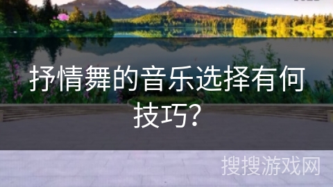 抒情舞的音乐选择有何技巧？