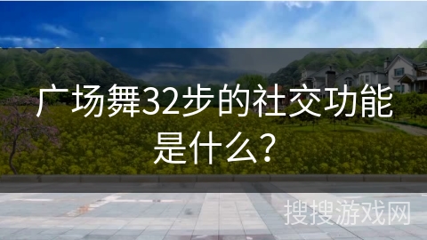 广场舞32步的社交功能是什么？