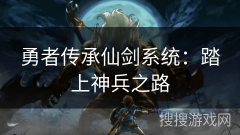 勇者传承仙剑系统:踏上神兵之路 勇者传承仙剑系统:踏上神兵之路