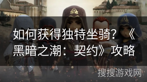 如何获得独特坐骑？《黑暗之潮：契约》攻略