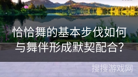 恰恰舞的基本步伐如何与舞伴形成默契配合？