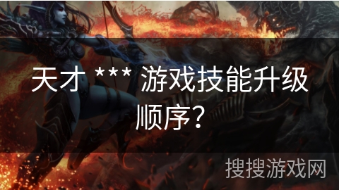 天才 *** 游戏技能升级顺序？