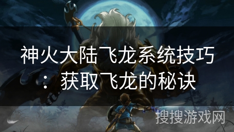 神火大陆飞龙系统技巧:获取飞龙的秘诀 神火大陆飞龙系统技巧:获取飞龙的秘诀