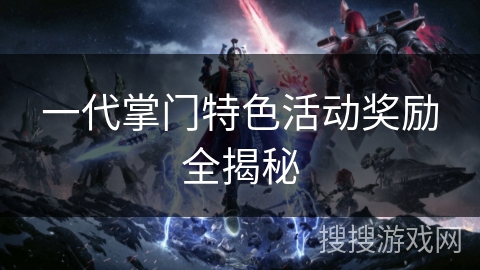 一代掌门特色活动奖励全揭秘