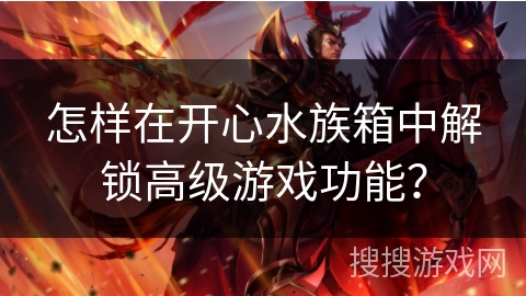 怎样在开心水族箱中解锁高级游戏功能？