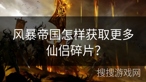 风暴帝国怎样获取更多仙侣碎片？
