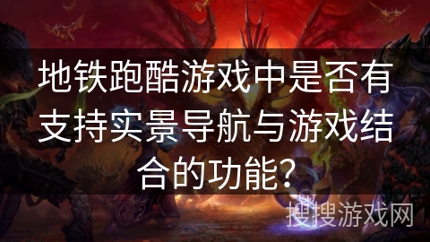 地铁跑酷游戏中是否有支持实景导航与游戏结合的功能？