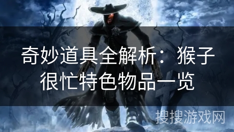 奇妙道具全解析:猴子很忙特色物品一览 奇妙道具全解析:猴子很忙特色物品一览