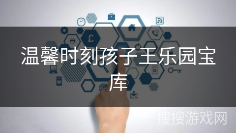 温馨时刻孩子王乐园宝库 温馨时刻孩子王乐园宝库
