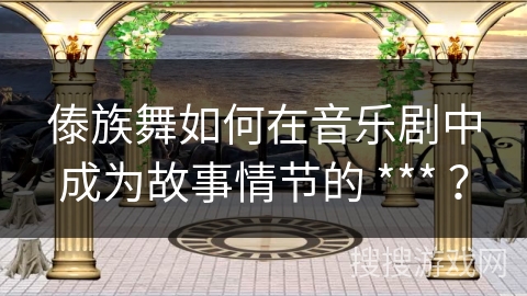 傣族舞如何在音乐剧中成为故事情节的 *** ？